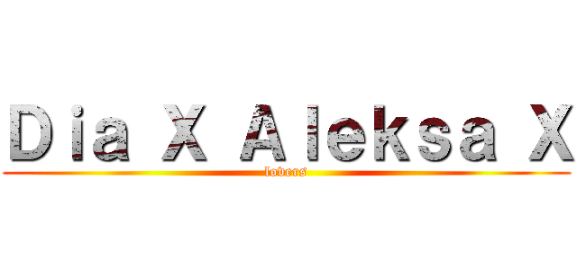 Ｄｉａ Ｘ Ａｌｅｋｓａ Ｘ (lovers)