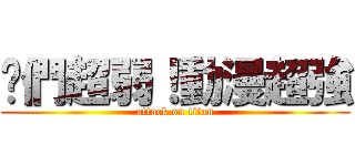 你們超弱！動漫超強 (attack on titan)