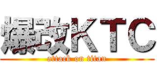 爆改ＫＴＣ (attack on titan)