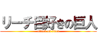 リーチ目好きの巨人 (attack on titan)