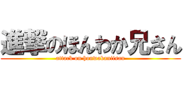 進撃のほんわか兄さん (attack on honwakaniisan)