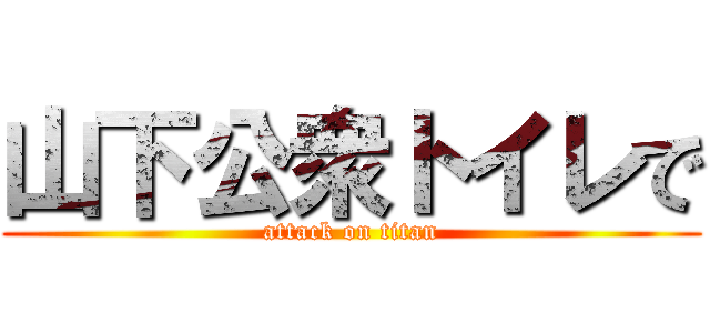 山下公衆トイレで (attack on titan)