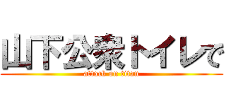山下公衆トイレで (attack on titan)