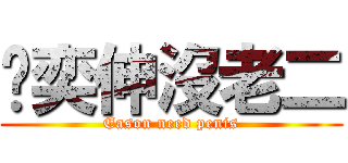 吳奕伸沒老二 (Eason need penis)