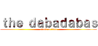 ｔｈｅ ｄａｂａｄａｂａｓ (attack on titan)