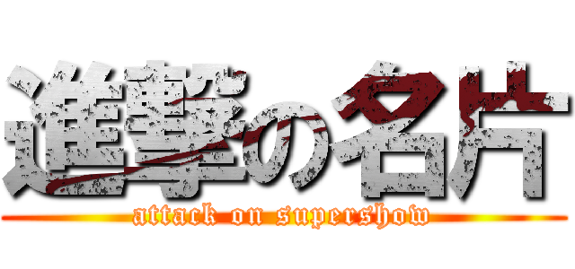 進撃の名片 (attack on supershow)