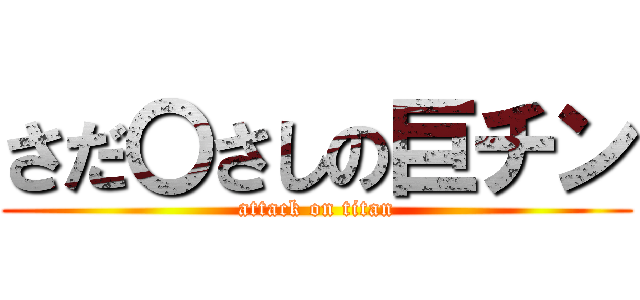 さだ〇さしの巨チン (attack on titan)