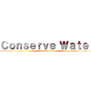 Ｃｏｎｓｅｒｖｅ Ｗａｔｅｒ (conserve life)