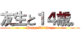 友生と１４歳。 (Happy Birthday)