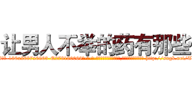 让男人不举的药有那些 (让男人不举的药有那些【电-186x2687x6963-Q278180069元-吉-药-业】我们做的是长期生意,靠的是老客户长期支持 http://sngk.net/T0VCsG
)