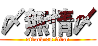 〆無情〆 (attack on titan)