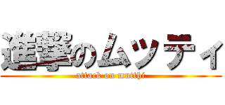 進撃のムッティ (attack on mutthi)