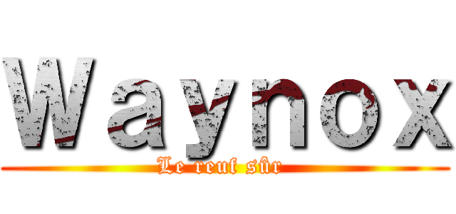 Ｗａｙｎｏｘ (Le reuf sûr )