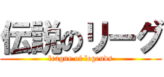 伝説のリーグ (league of legends)