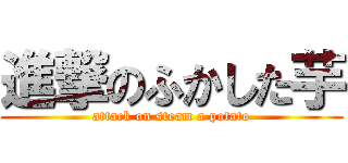 進撃のふかした芋 (attack on steam a potato)