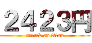 ２４２３円 (attack on titan)