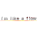 Ｉ'ｍ ｌｉｋｅ ａ ｆｌｏｗｅｒ ()
