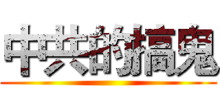中共的搞鬼 ()