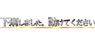 下痢しました。助けてください。 (sos)