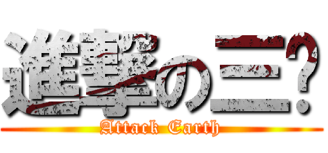 進撃の三爷 (Attack Earth)