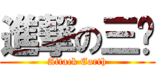 進撃の三爷 (Attack Earth)