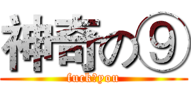 神奇の⑨ (fuck♂you)
