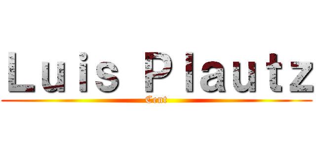 Ｌｕｉｓ Ｐｌａｕｔｚ (Cent)