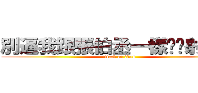 別逼我跟張伯丞一樣ㄋㄟ射末日 (attack on titan)
