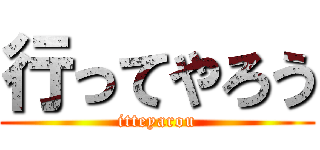 行ってやろう (itteyarou)