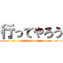 行ってやろう (itteyarou)
