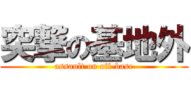 突撃の基地外 (assault on off-base)
