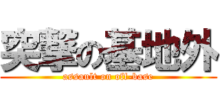 突撃の基地外 (assault on off-base)