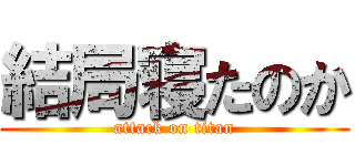 結局寝たのか (attack on titan)