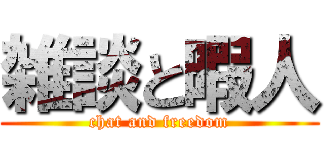 雑談と暇人 (chat and freedom)