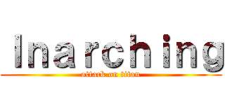 Ｉｎａｒｃｈｉｎｇ (attack on titan)