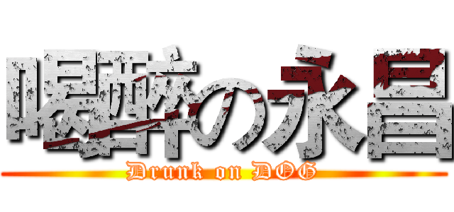 喝醉の永昌 (Drunk on DOG)