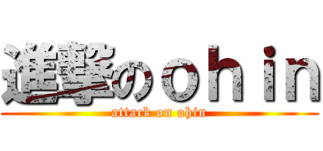 進撃のｏｈｉｎ (attack on ohin)