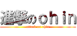 進撃のｏｈｉｎ (attack on ohin)