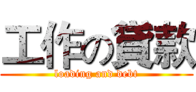 工作の貸款 (loading and debt)