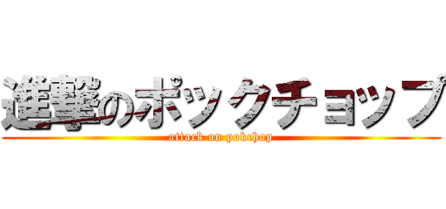 進撃のポックチョップ (attack on pokchop)