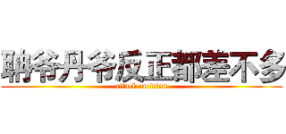 聃爷丹爷反正都差不多 (attack on titan)