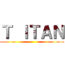 Ｔ ＩＴＡＮ ()