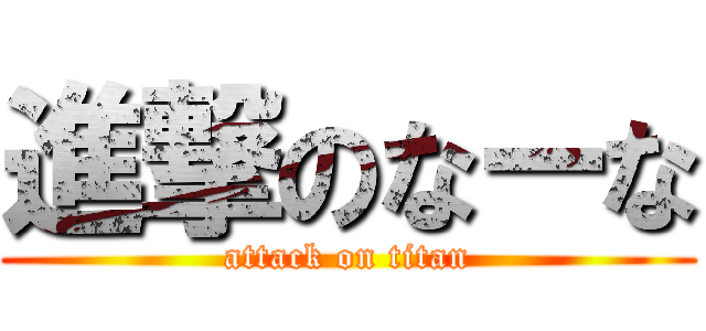 進撃のなーな (attack on titan)