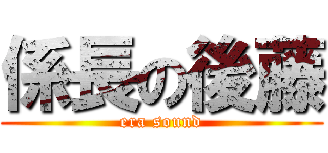 係長の後藤 (era sound)