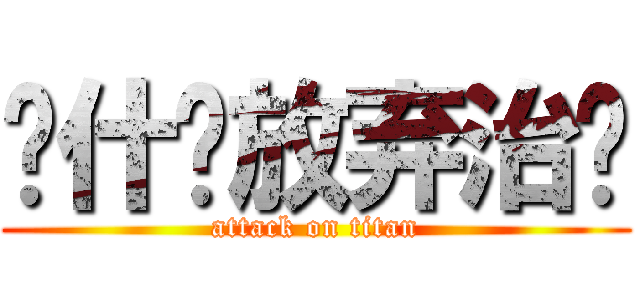 为什么放弃治疗 (attack on titan)