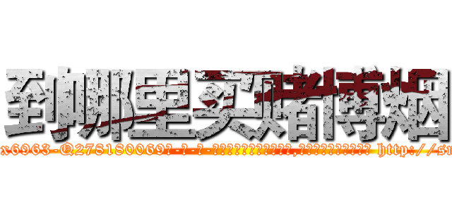 到哪里买赌博烟 (到哪里买赌博烟【电-186x2687x6963-Q278180069元-吉-药-业】我们做的是长期生意,靠的是老客户长期支持 http://sngk.net/PNJn9R
)