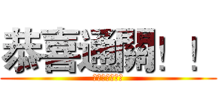 恭喜通關！！ (通過都帥哥拉幹)
