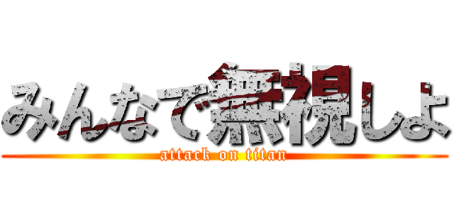 みんなで無視しよ (attack on titan)