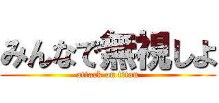 みんなで無視しよ (attack on titan)
