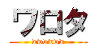 ワロタ (wwwwww)